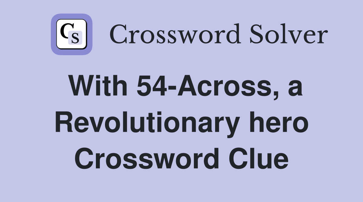 With 54-Across, a Revolutionary hero Crossword Clue