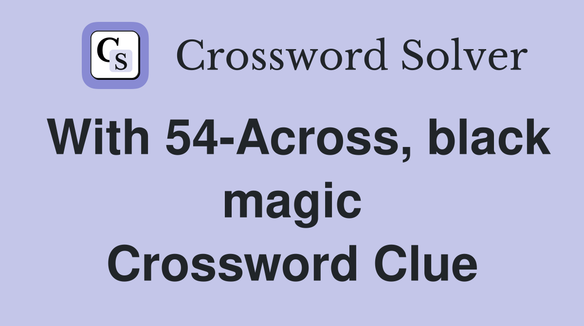 With 54-Across, black magic Crossword Clue