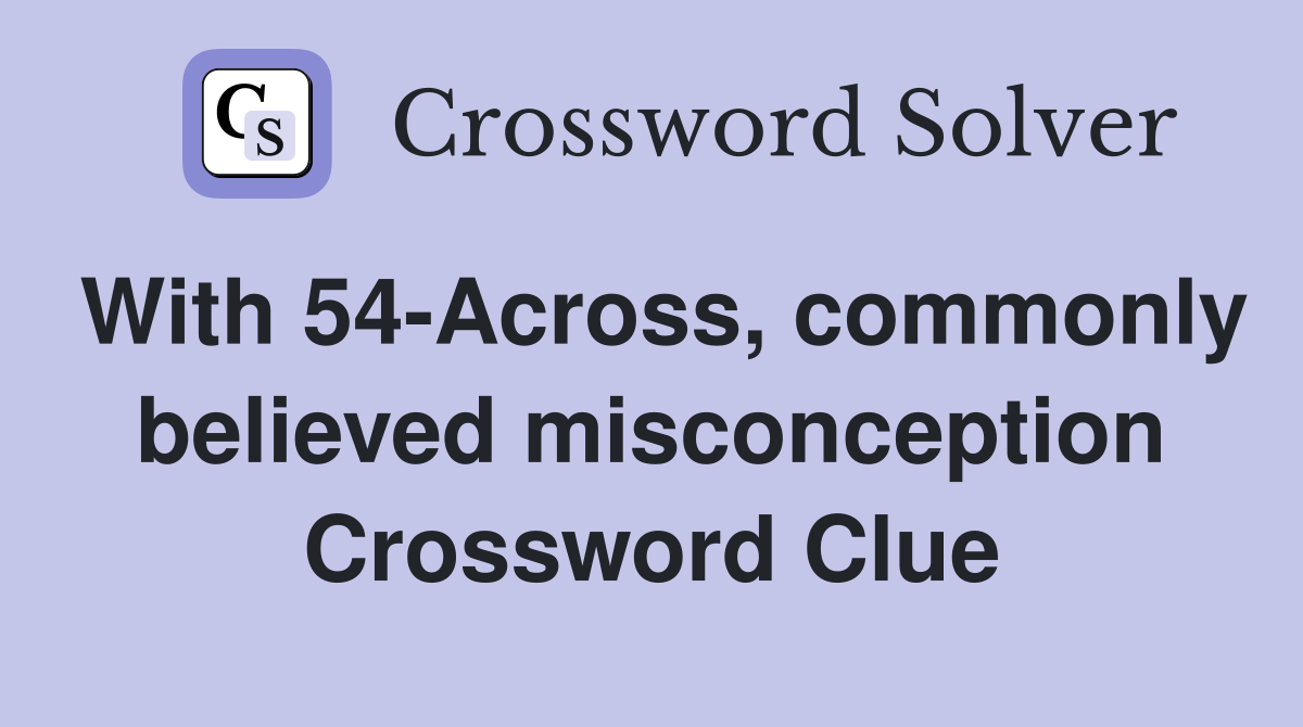 With 54-Across, commonly believed misconception Crossword Clue