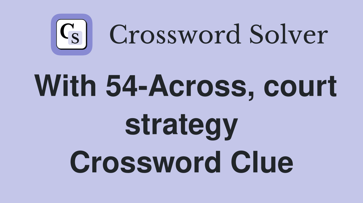With 54-Across, court strategy Crossword Clue