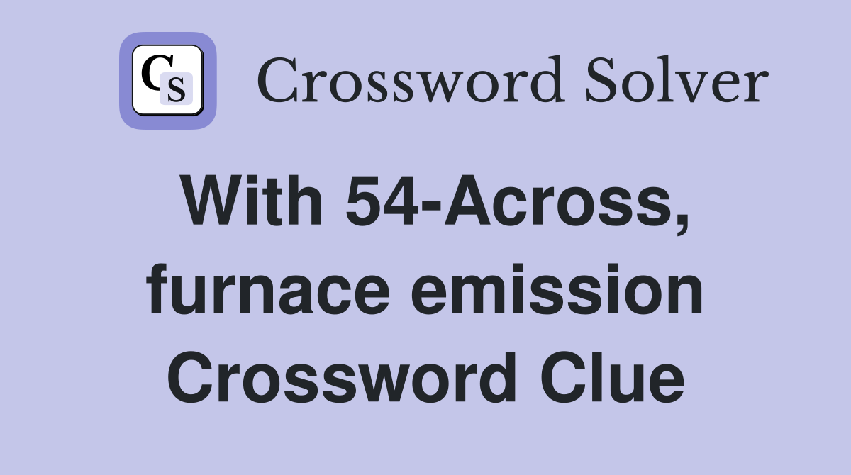 With 54-Across, furnace emission Crossword Clue