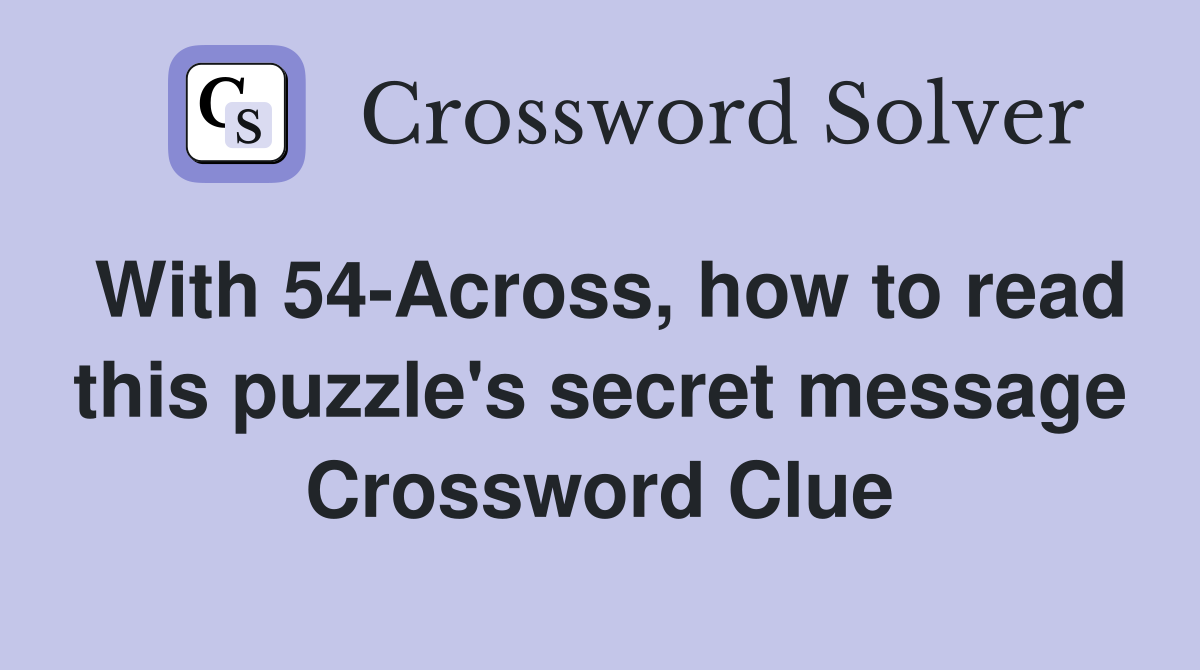 With 54-Across, how to read this puzzle's secret message Crossword Clue