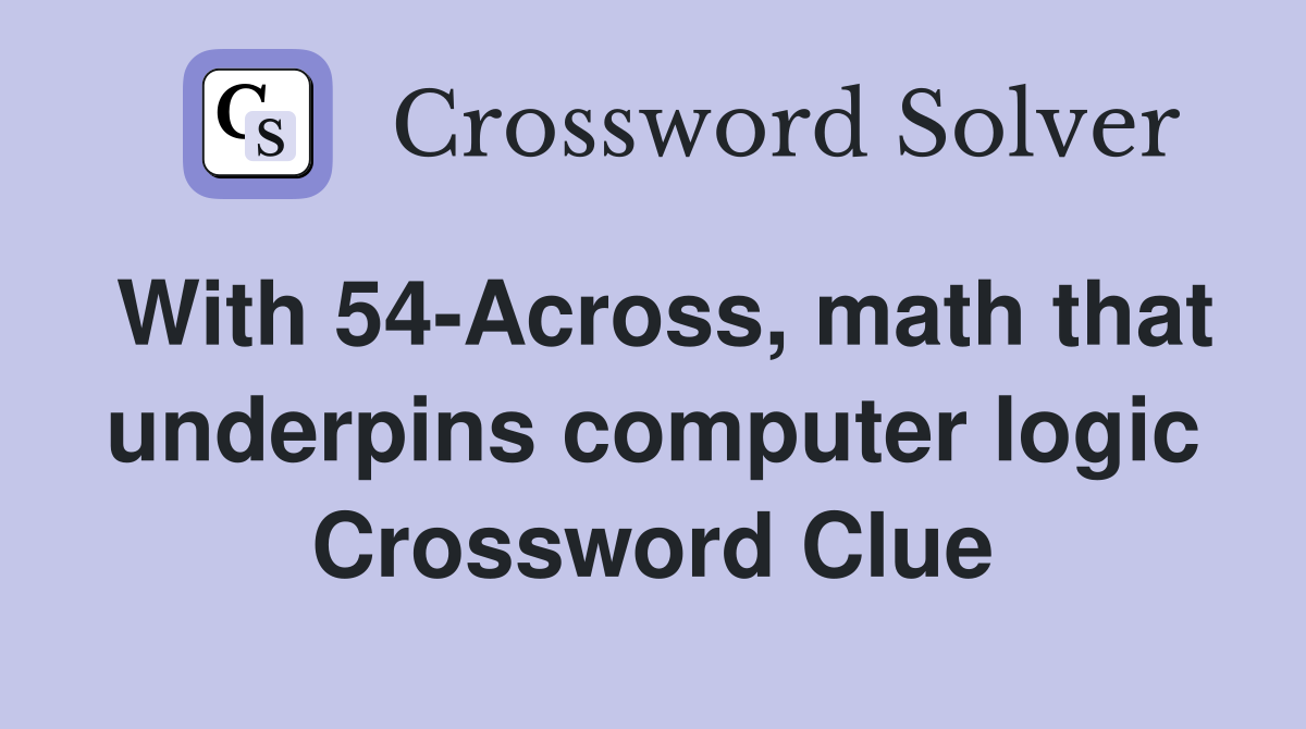 With 54-Across, math that underpins computer logic Crossword Clue