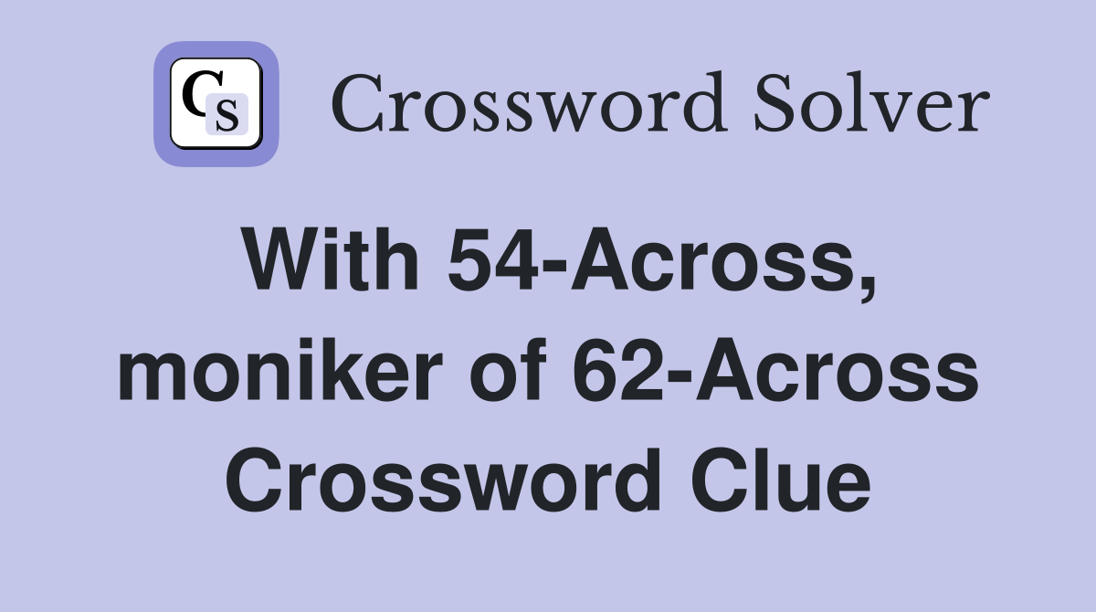 With 54-Across, moniker of 62-Across Crossword Clue