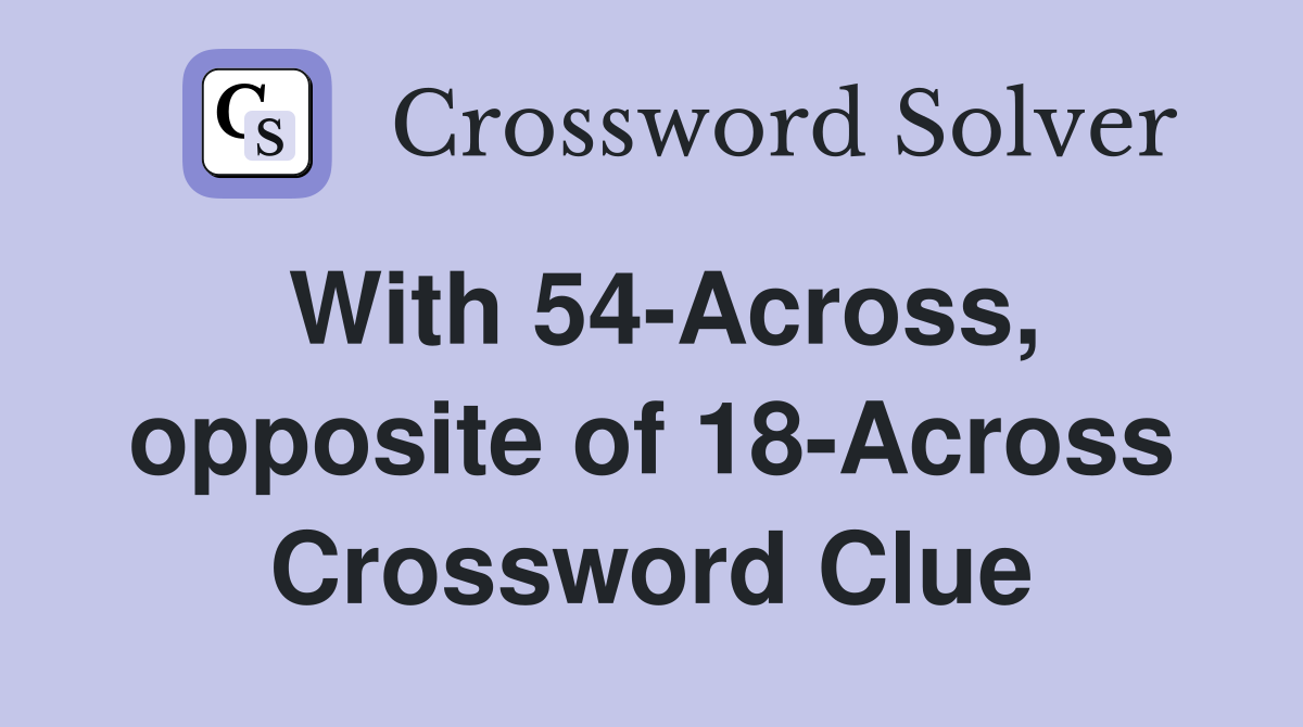 With 54-Across, opposite of 18-Across Crossword Clue