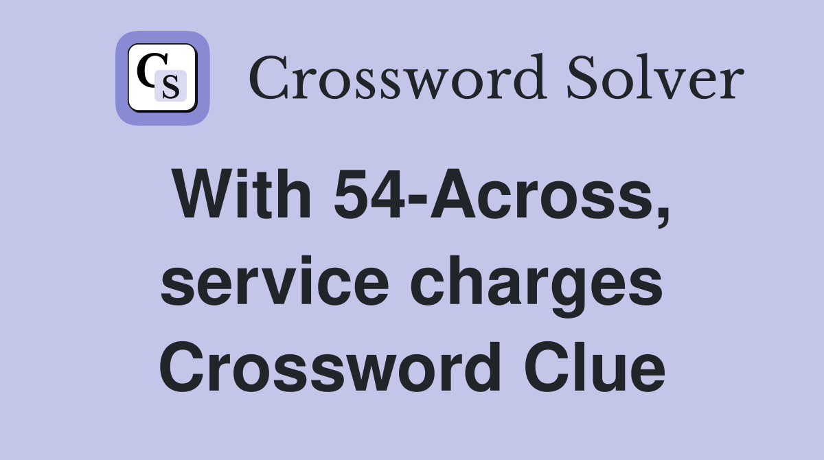 With 54-Across, service charges Crossword Clue