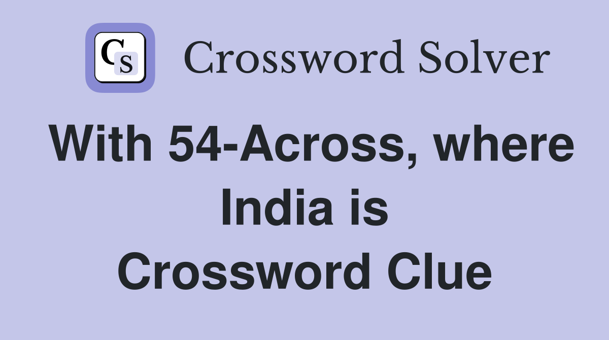 With 54-Across, where India is Crossword Clue