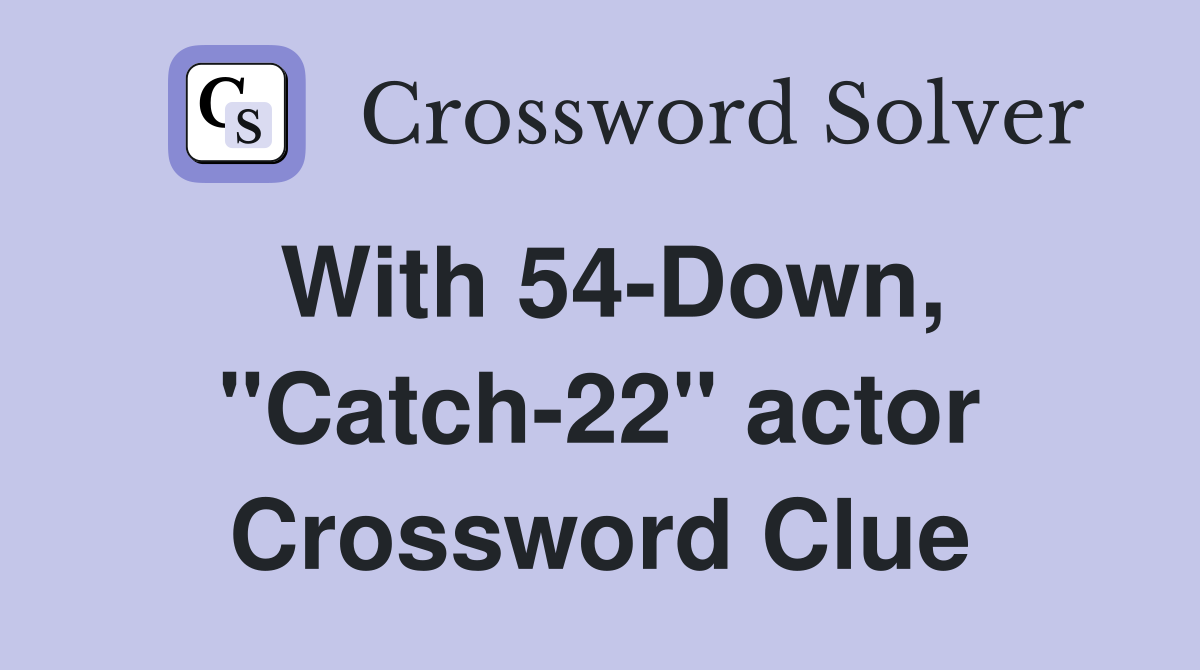 With 54-Down, "Catch-22" actor Crossword Clue