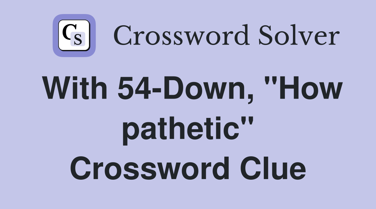 With 54-Down, "How pathetic" Crossword Clue
