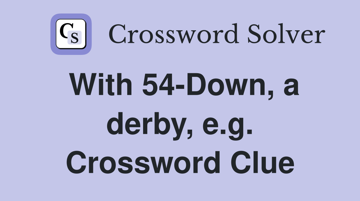 With 54-Down, a derby, e.g. Crossword Clue
