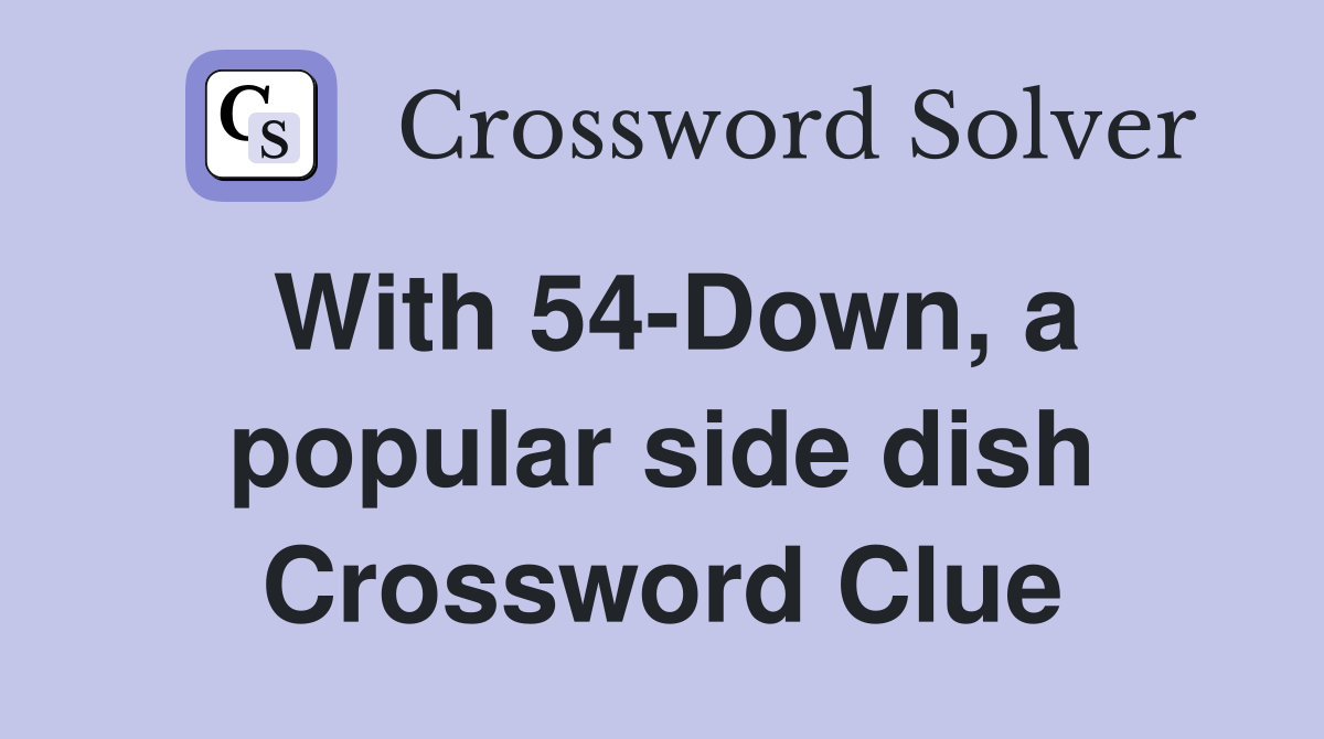 With 54-Down, a popular side dish Crossword Clue