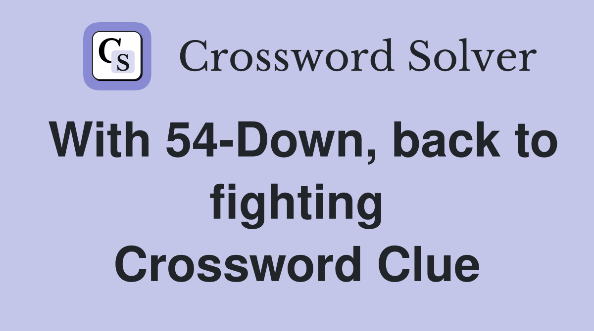 With 54-Down, back to fighting Crossword Clue
