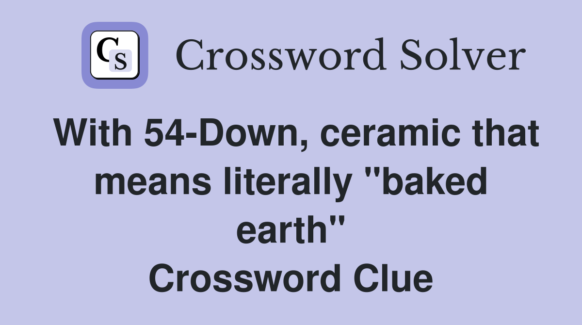 With 54-Down, ceramic that means literally "baked earth" Crossword Clue