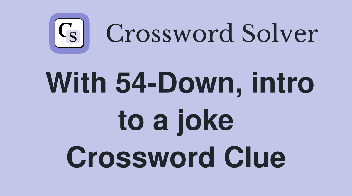 With 54-Down, intro to a joke Crossword Clue
