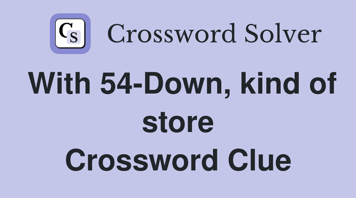 With 54-Down, kind of store Crossword Clue
