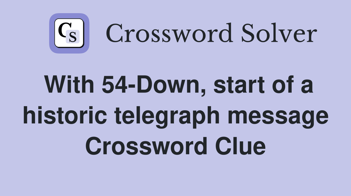 With 54-Down, start of a historic telegraph message Crossword Clue
