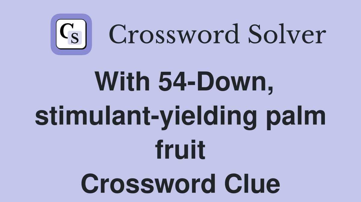 With 54-Down, stimulant-yielding palm fruit Crossword Clue
