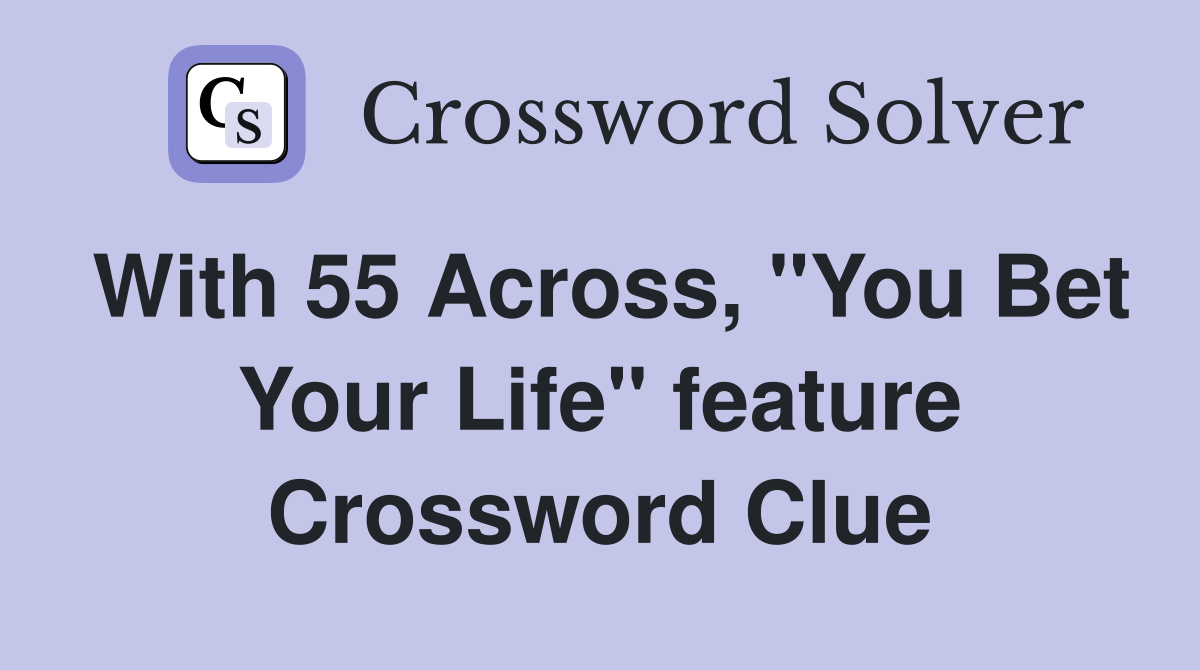 With 55 Across, "You Bet Your Life" feature Crossword Clue