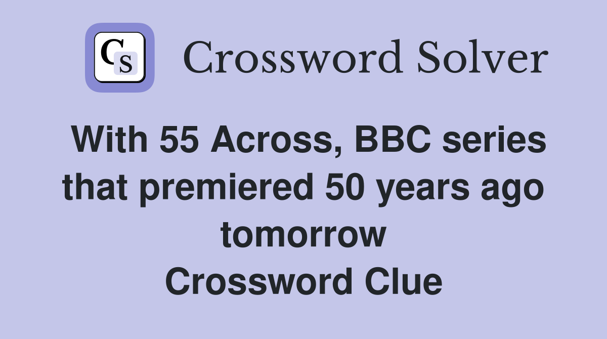 With 55 Across, BBC series that premiered 50 years ago tomorrow Crossword Clue
