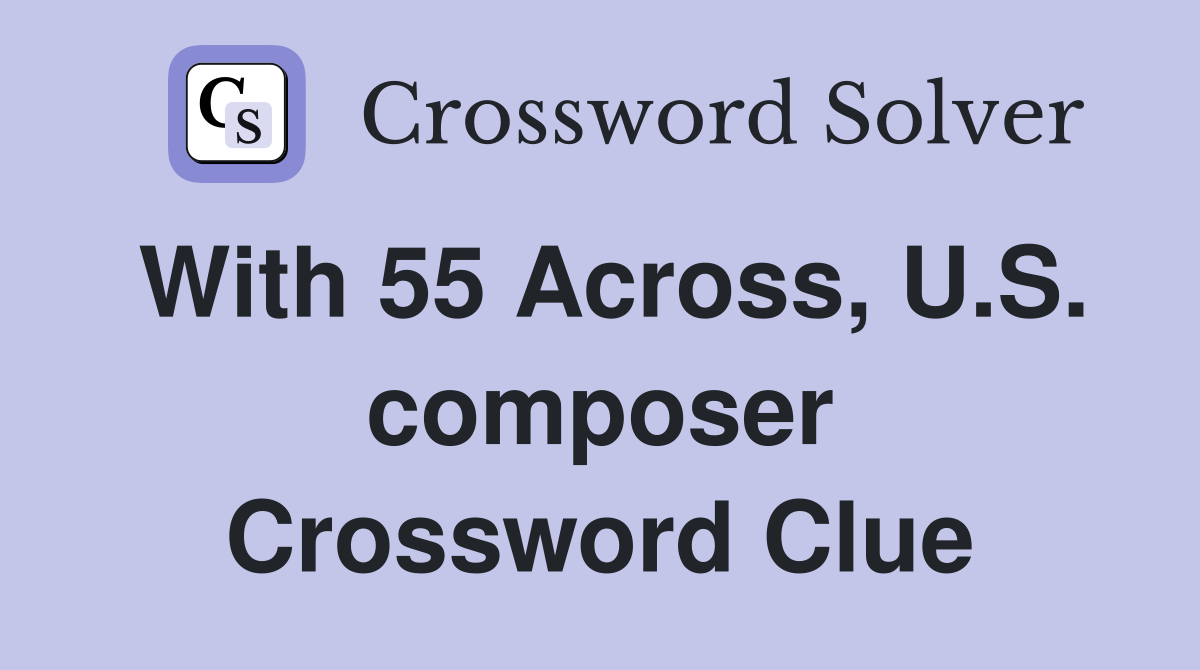 With 55 Across, U.S. composer Crossword Clue