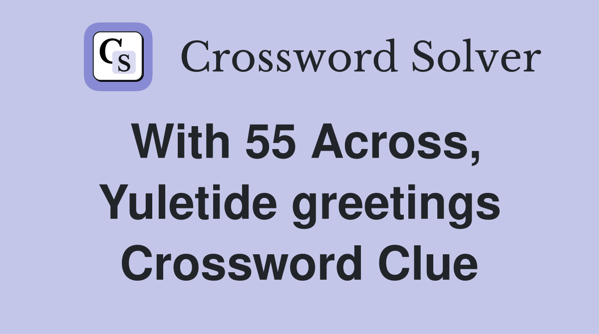 With 55 Across, Yuletide greetings Crossword Clue