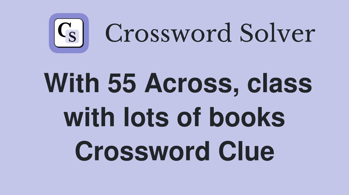 With 55 Across, class with lots of books Crossword Clue