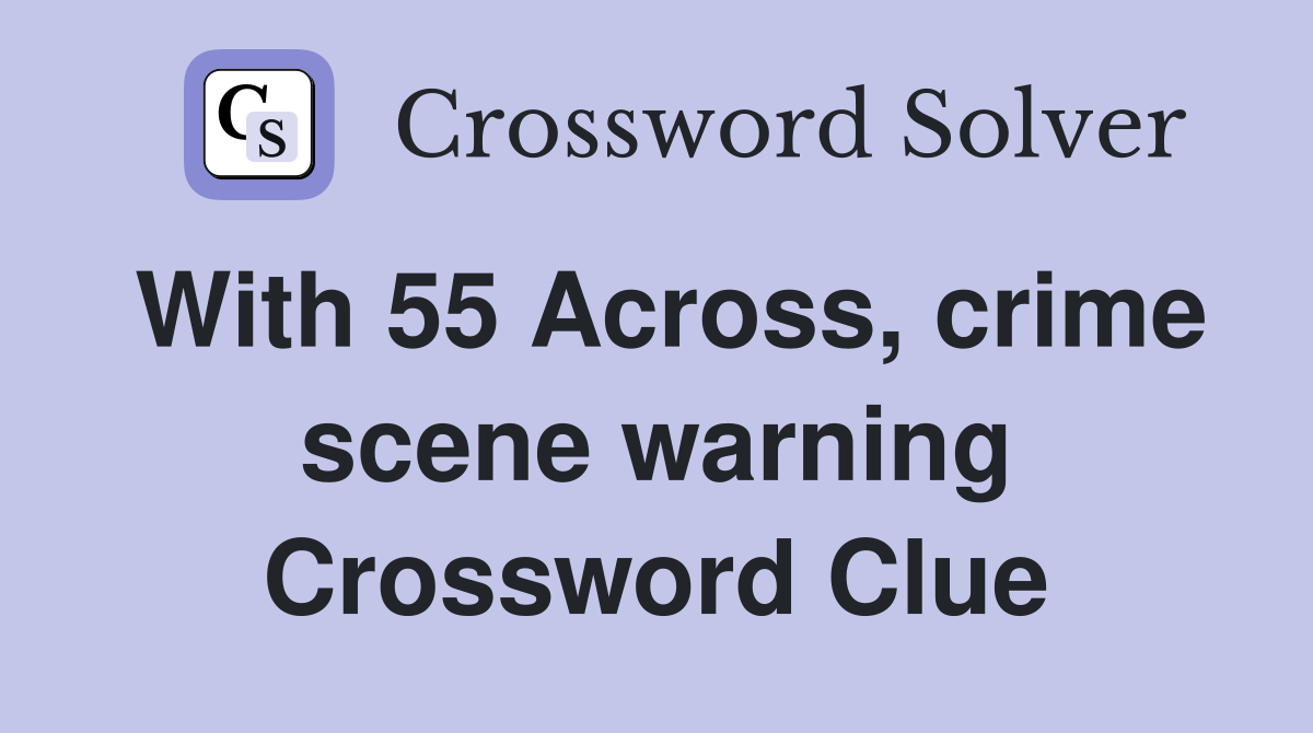 With 55 Across, crime scene warning Crossword Clue