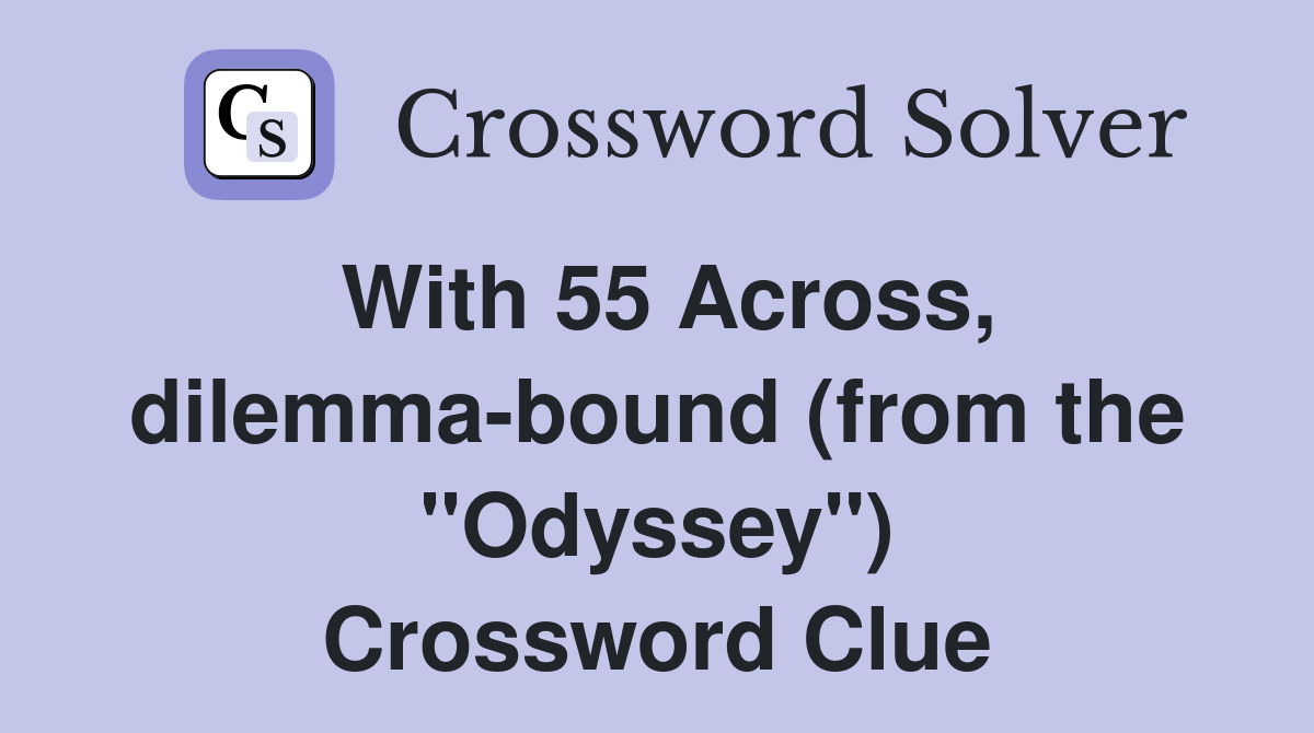 With 55 Across, dilemma-bound (from the ''Odyssey'') Crossword Clue