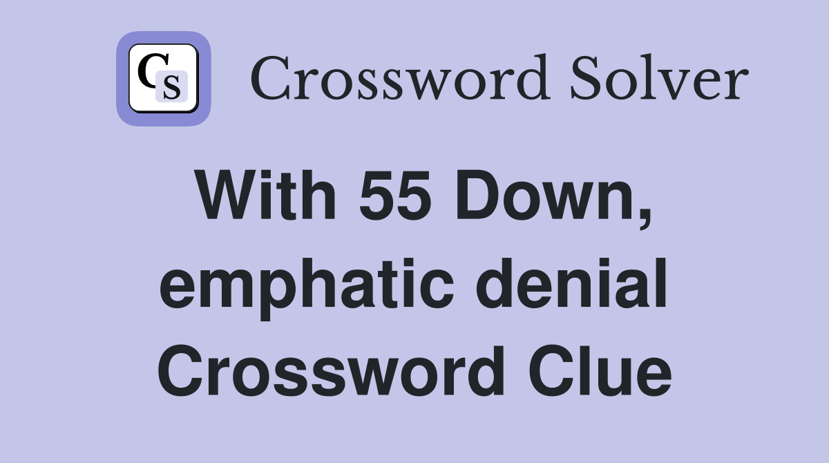 With 55 Down, emphatic denial Crossword Clue