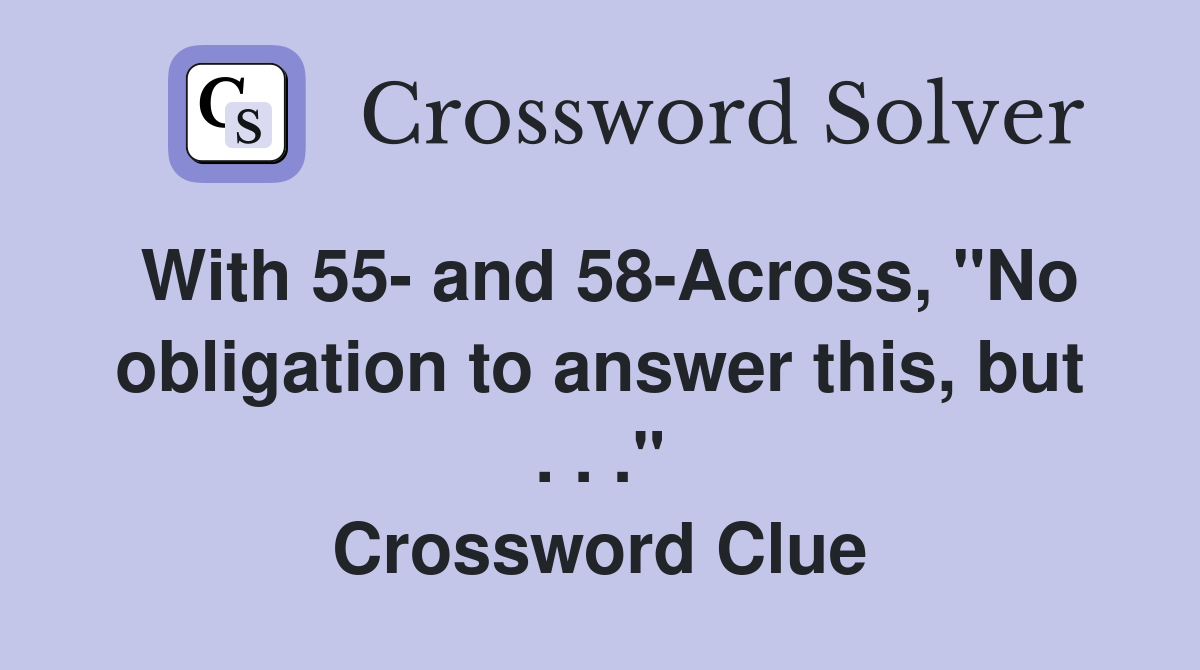 With 55- and 58-Across, "No obligation to answer this, but . . ." Crossword Clue