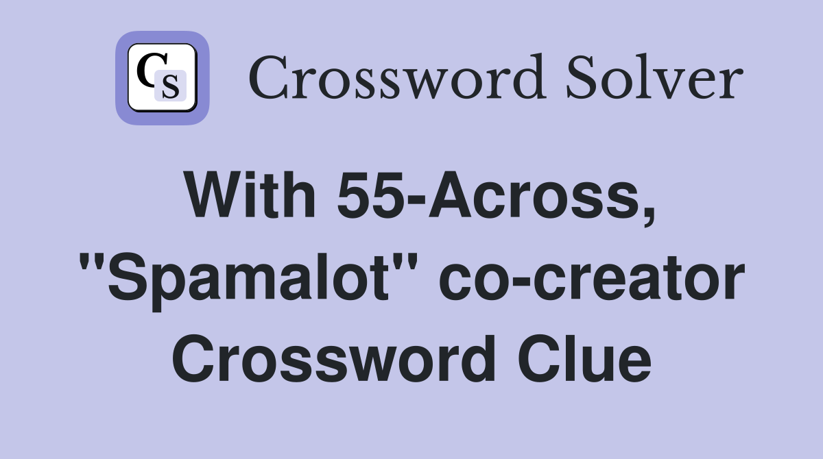 With 55-Across, "Spamalot" co-creator Crossword Clue
