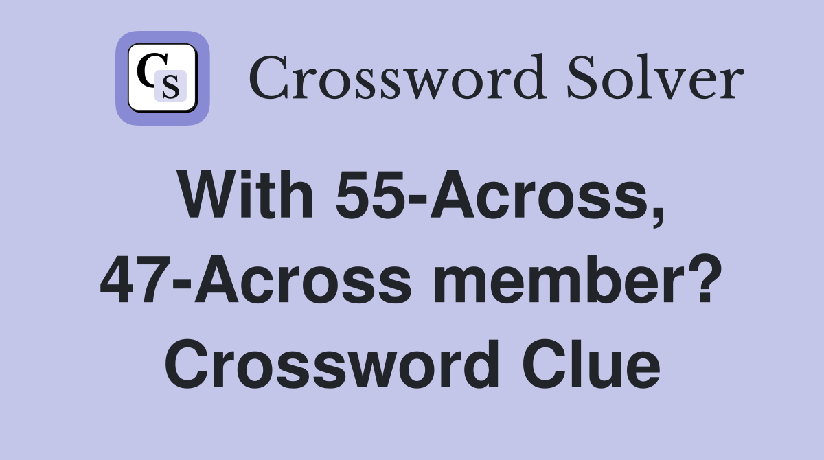 With 55-Across, 47-Across member? Crossword Clue