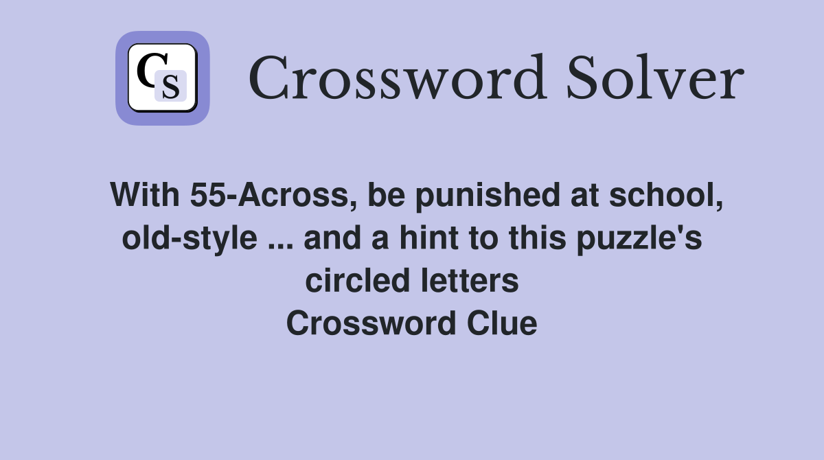 With 55-Across, be punished at school, old-style ... and a hint to this puzzle's circled letters Crossword Clue