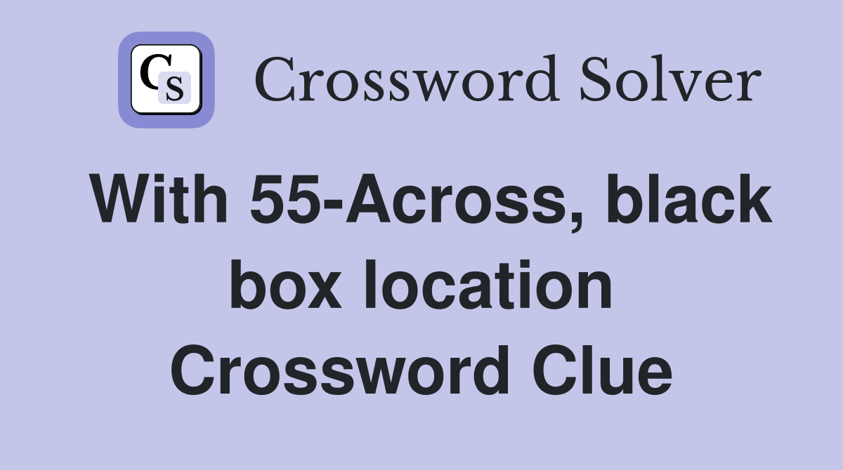 With 55-Across, black box location Crossword Clue