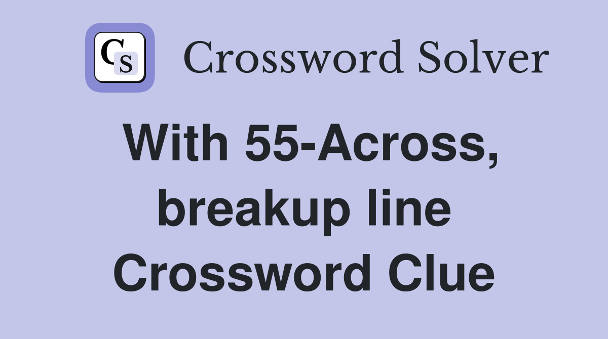 With 55-Across, breakup line Crossword Clue