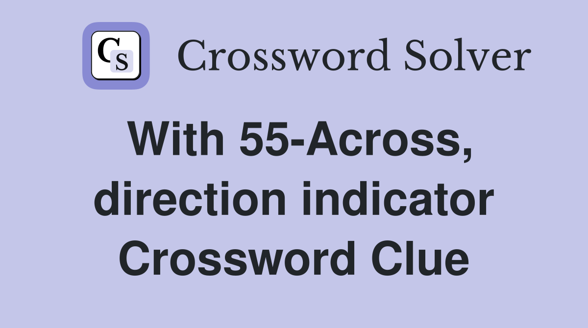 With 55-Across, direction indicator Crossword Clue