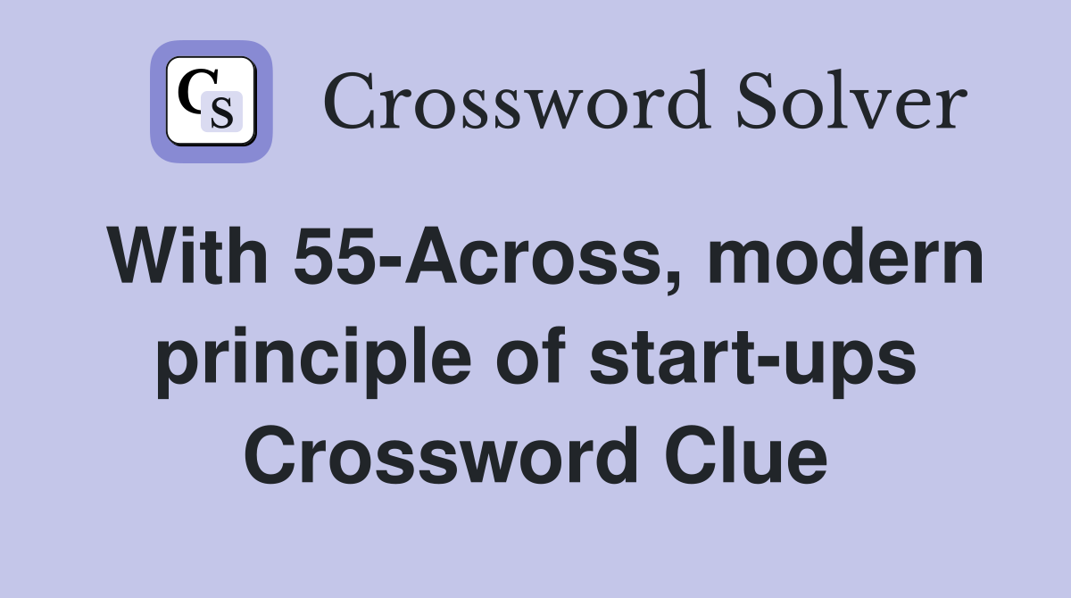 With 55-Across, modern principle of start-ups Crossword Clue