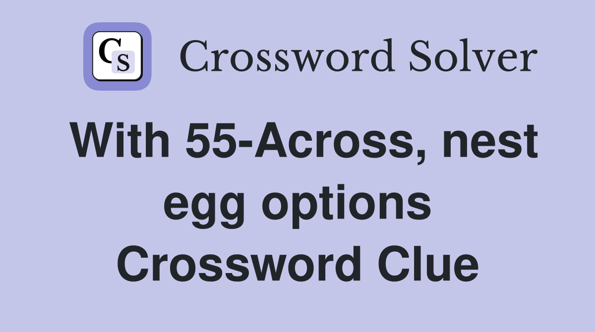 With 55-Across, nest egg options Crossword Clue