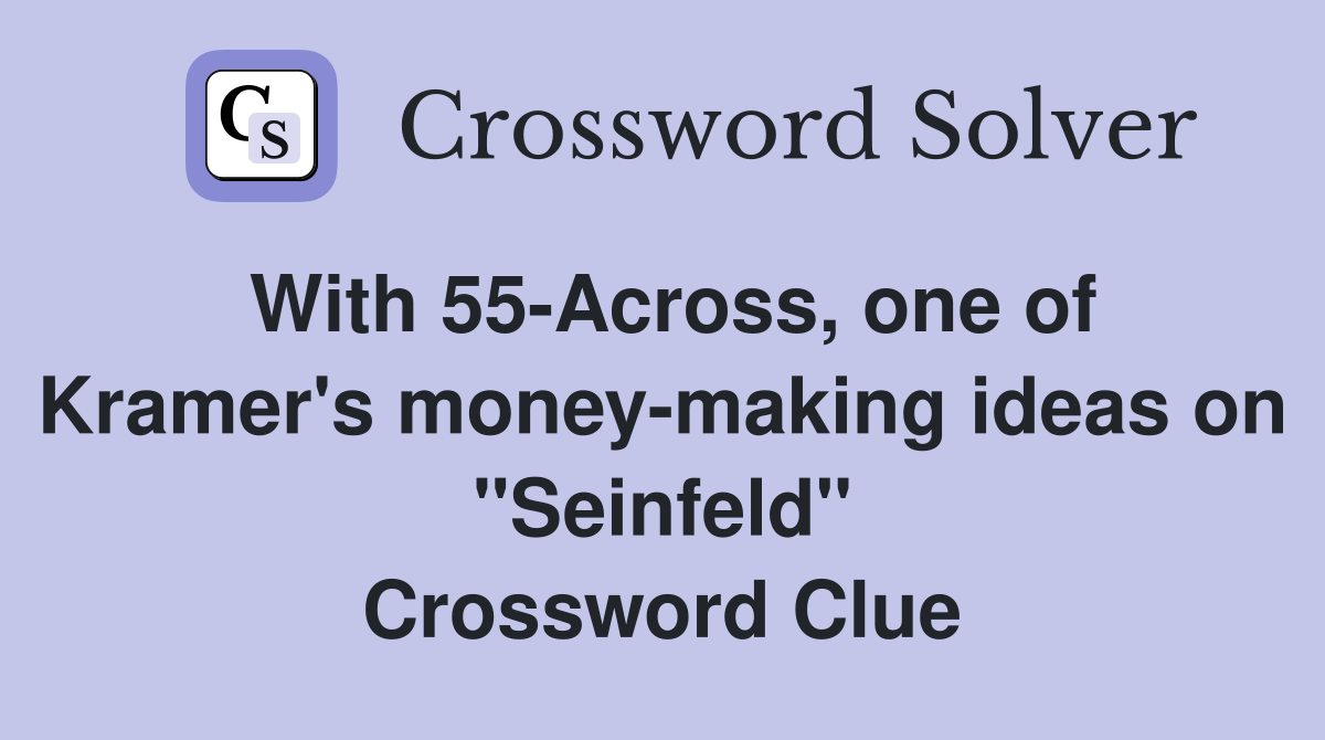 With 55-Across, one of Kramer's money-making ideas on "Seinfeld" Crossword Clue