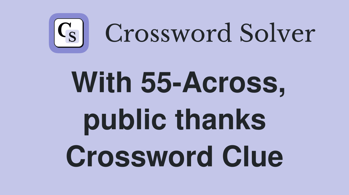 With 55-Across, public thanks Crossword Clue