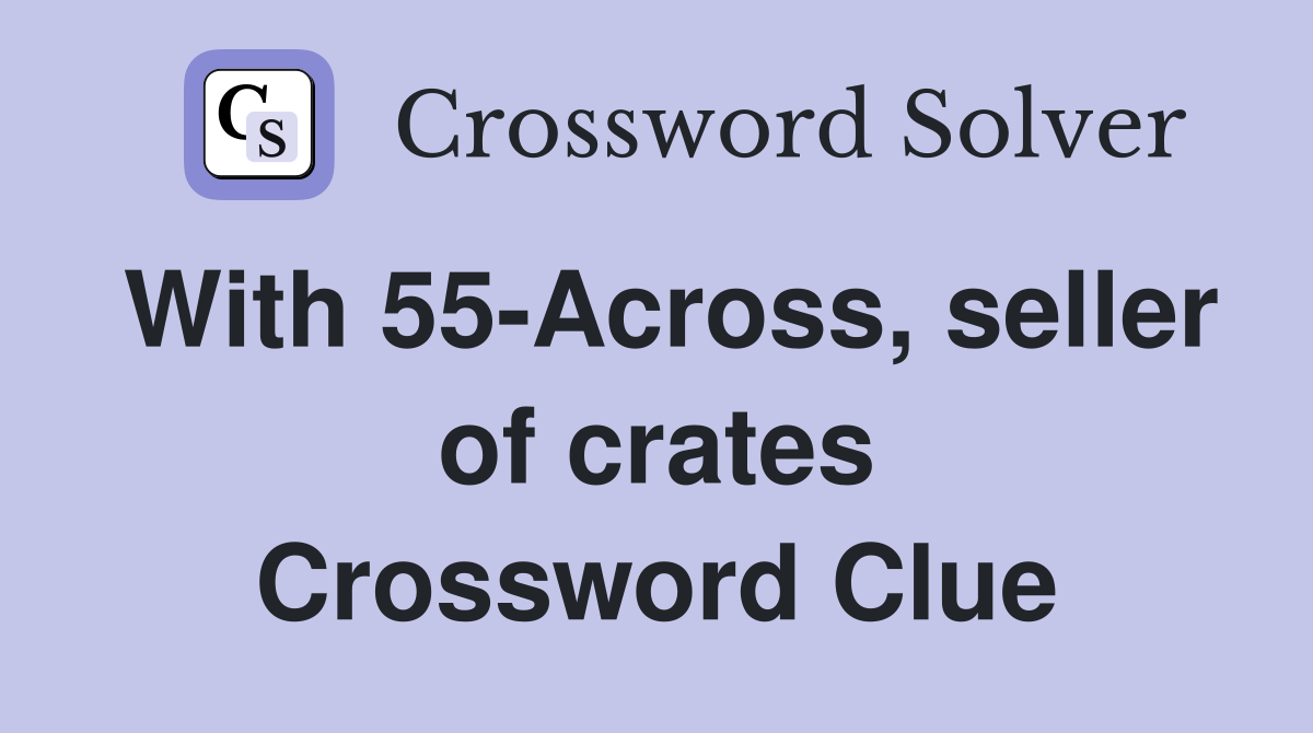 With 55-Across, seller of crates Crossword Clue