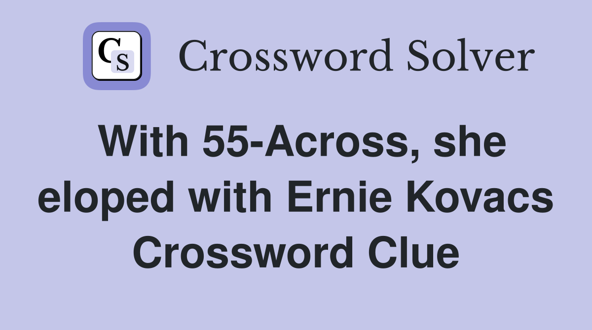With 55-Across, she eloped with Ernie Kovacs Crossword Clue