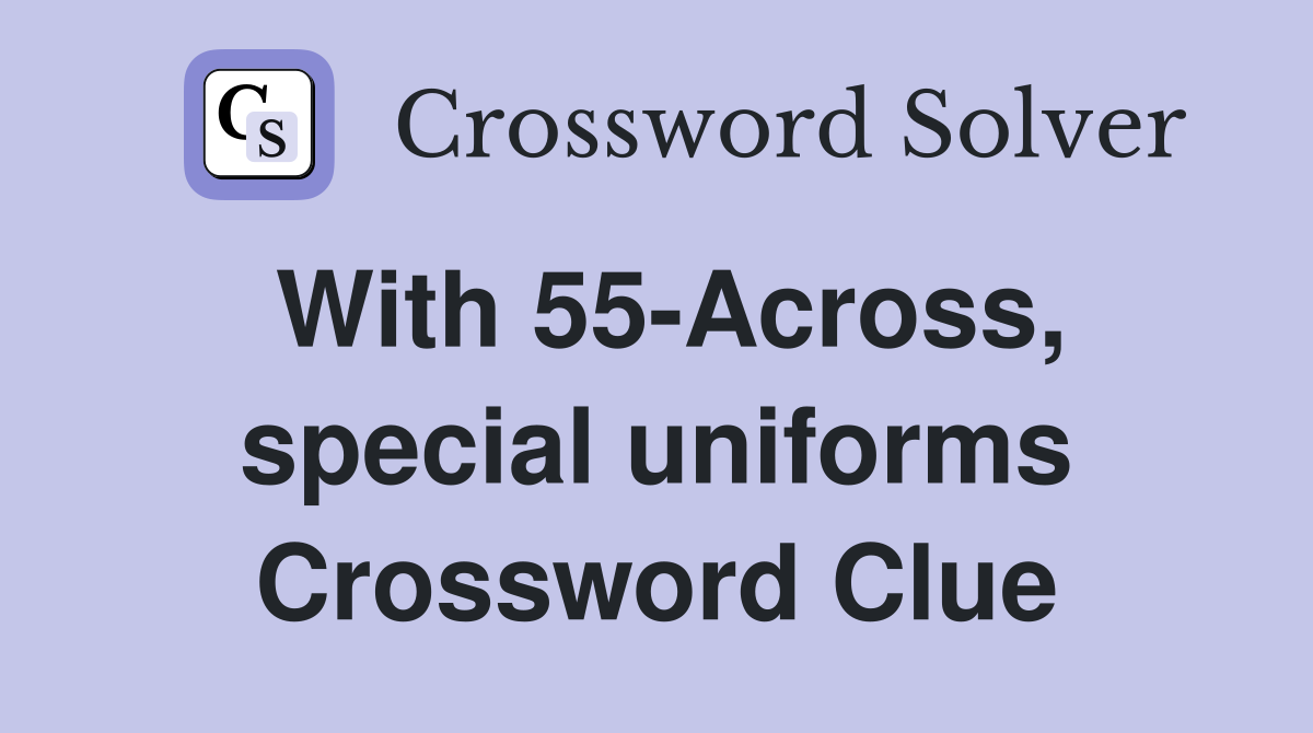 With 55-Across, special uniforms Crossword Clue