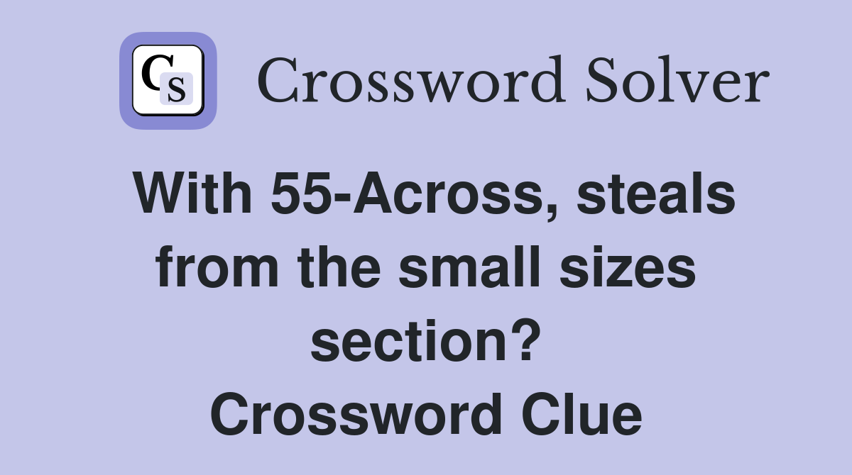 With 55-Across, steals from the small sizes section? Crossword Clue
