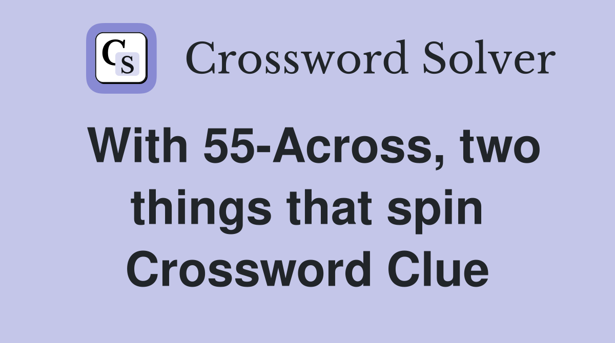 With 55-Across, two things that spin Crossword Clue