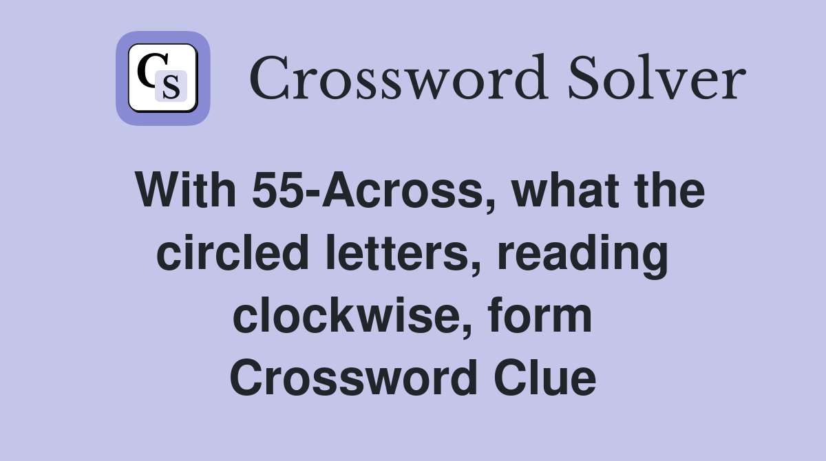 With 55-Across, what the circled letters, reading clockwise, form Crossword Clue