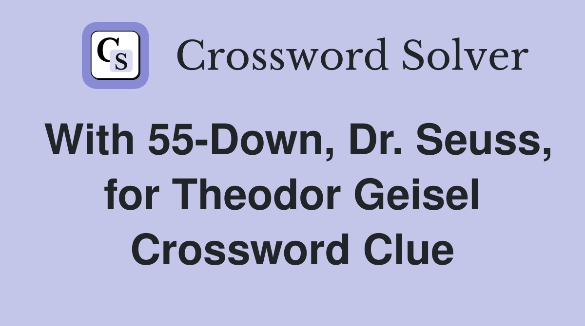 With 55-Down, Dr. Seuss, for Theodor Geisel Crossword Clue
