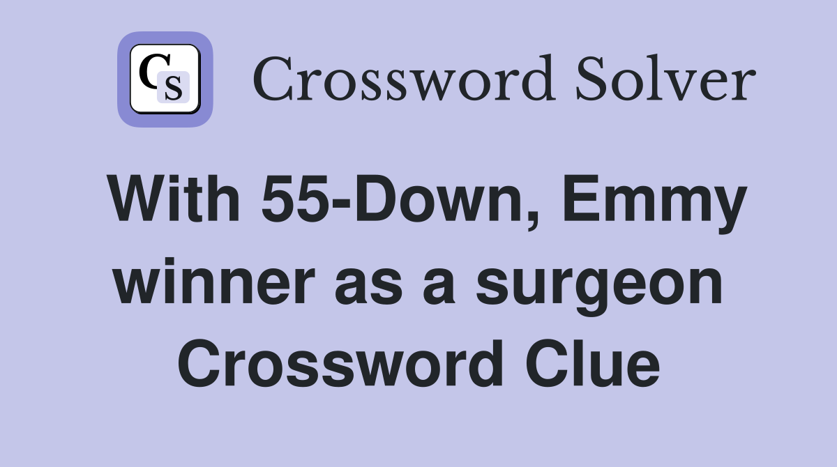 With 55-Down, Emmy winner as a surgeon Crossword Clue