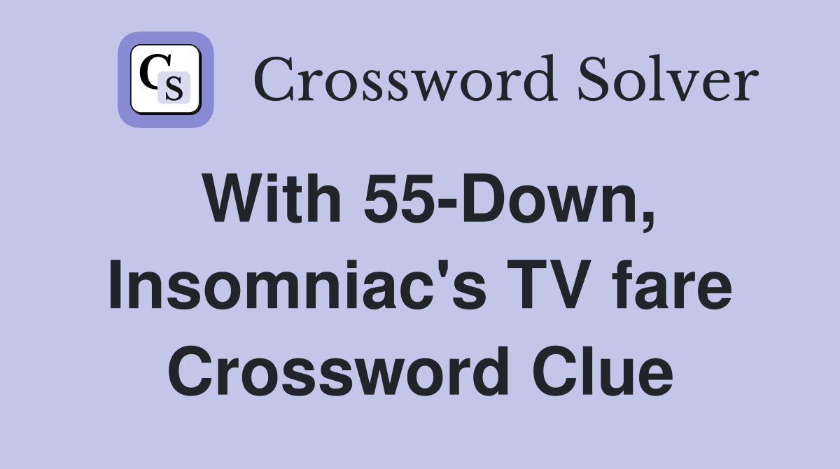With 55-Down, Insomniac's TV fare Crossword Clue