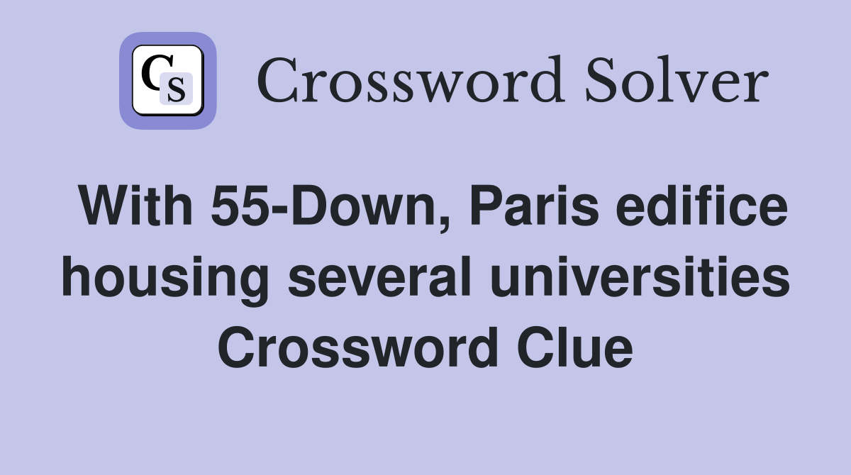 With 55-Down, Paris edifice housing several universities Crossword Clue